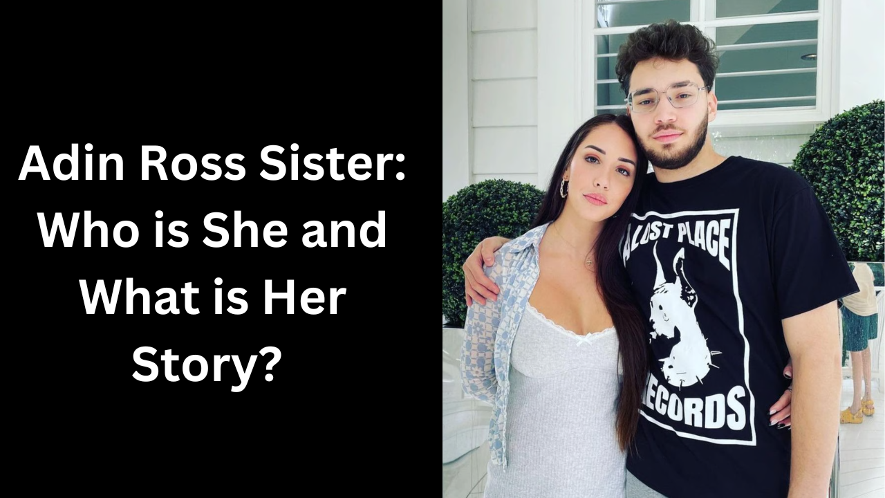 Adin Ross Sister: Who is She and What is Her Story?